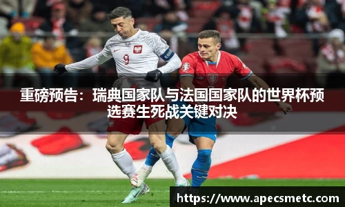 重磅预告：瑞典国家队与法国国家队的世界杯预选赛生死战关键对决