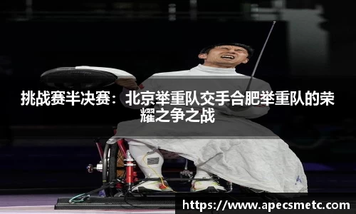 挑战赛半决赛：北京举重队交手合肥举重队的荣耀之争之战